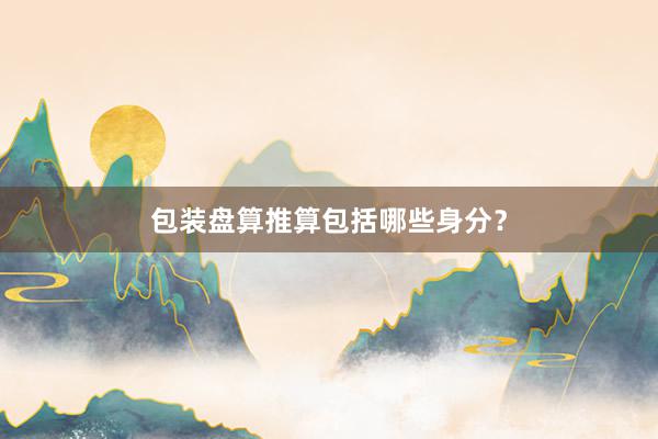 包装盘算推算包括哪些身分？